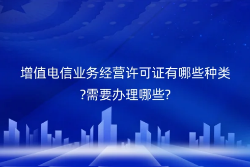 增值電信業(yè)務經營許可證有哪些種類?需要辦理哪些?