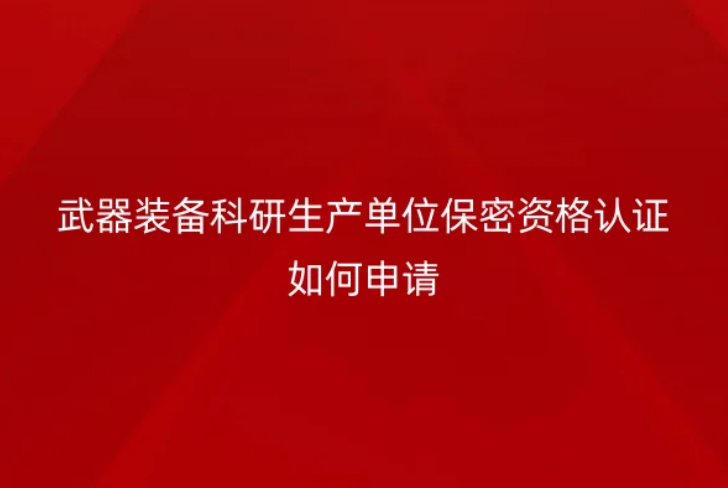 武器裝備科研生產(chǎn)單位保密資格認(rèn)證如何申請(qǐng)(軍工資質(zhì)證)