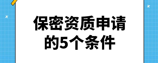 保密資質(zhì)申請的5個(gè)條件是什么？