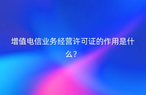 增值電信業(yè)務(wù)經(jīng)營許可證的作用是什么?招投標(biāo)可以嗎?