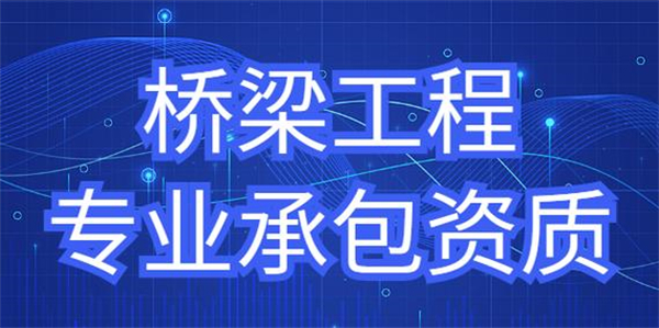 橋梁工程專業(yè)承包資質(zhì)標準_代辦橋梁工程專業(yè)承包一級資質(zhì)_橋梁工程專業(yè)承包二級資質(zhì)