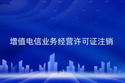 增值電信業(yè)務(wù)經(jīng)營許可證注銷辦理事宜,