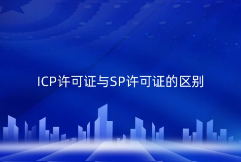 ICP許可證與SP許可證的區(qū)別?有什么關(guān)系?