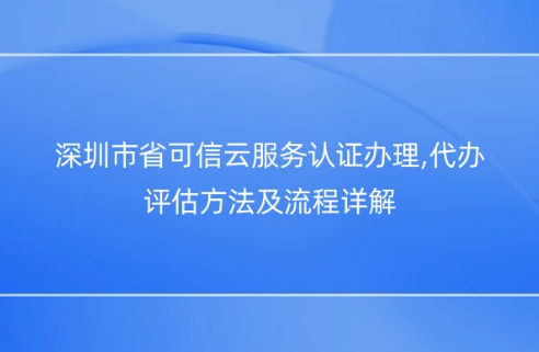 深圳市省可信云服務(wù)認(rèn)證辦理,代辦評(píng)估方法及流程詳解