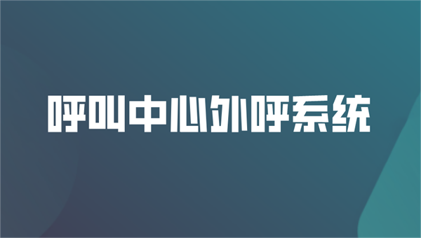 電話外呼系統(tǒng)呼叫中心系統(tǒng)的優(yōu)勢是什么？