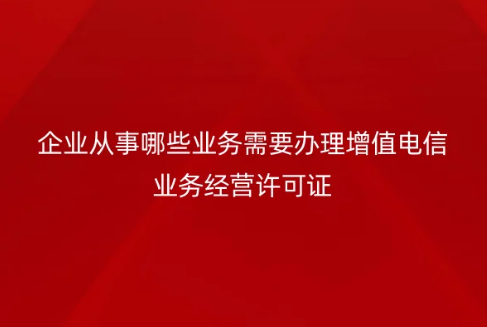 企業(yè)從事哪些業(yè)務(wù)需要辦理增值電信業(yè)務(wù)經(jīng)營(yíng)許可證?如何辦理?簡(jiǎn)稱(chēng)與全稱(chēng)介紹