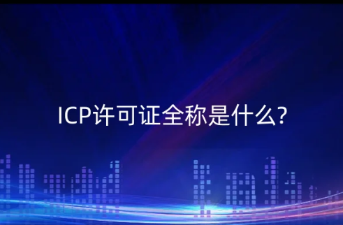 ICP許可證全稱是什么?怎么辦理?