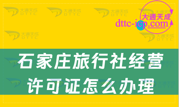 石家莊旅行社經(jīng)營(yíng)許可證怎么辦理(申請(qǐng)條件及10個(gè)注意事項(xiàng))