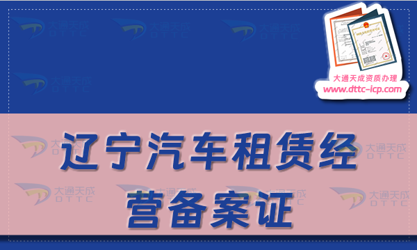 遼寧汽車租賃經(jīng)營備案證怎么辦理(24年申請(qǐng)流程及材料須知)