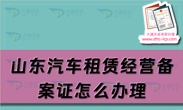 山東汽車租賃經(jīng)營備案證怎么辦理(淄博煙臺濰坊威海市申請流程及材料須知)