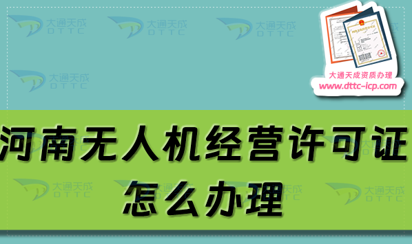 河南無(wú)人機(jī)經(jīng)營(yíng)許可證怎么辦理(通用航空企業(yè)經(jīng)營(yíng)許可證申請(qǐng)條件及材料攻略)