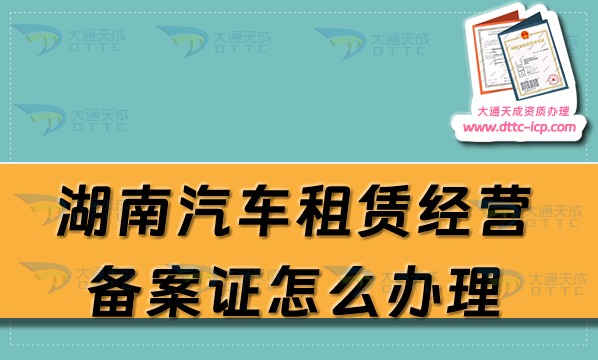 湖南汽車租賃經(jīng)營(yíng)備案證怎么辦理(株洲湘潭岳陽(yáng)常德市申請(qǐng)流程及材料明細(xì))