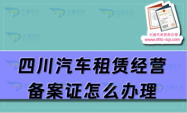 四川汽車租賃經(jīng)營備案證怎么辦理(攀枝花廣元樂山市申請流程及材料大全)