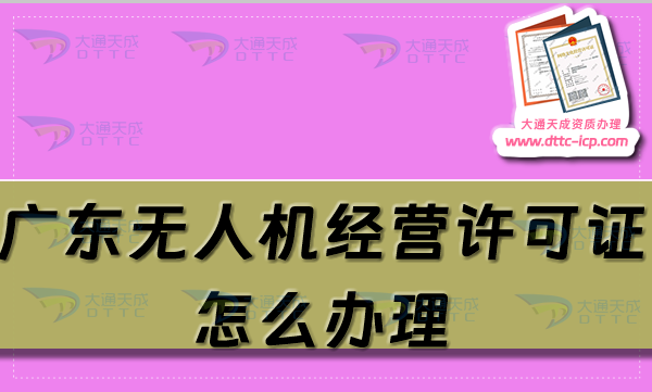 廣東無人機(jī)經(jīng)營許可證怎么辦理(25年通用航空企業(yè)經(jīng)營許可證條件及材料大全)