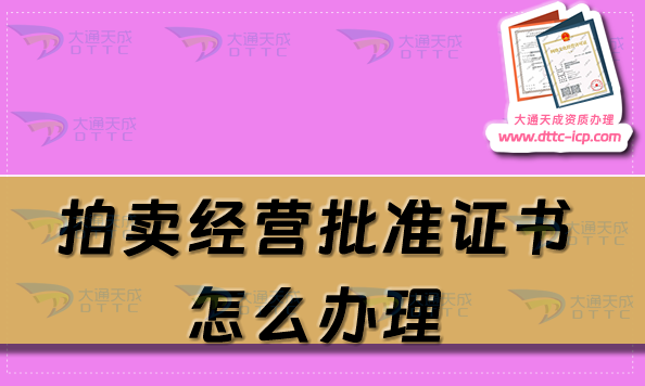 拍賣經(jīng)營批準證書怎么辦理(25年拍賣許可證加急申請介紹)