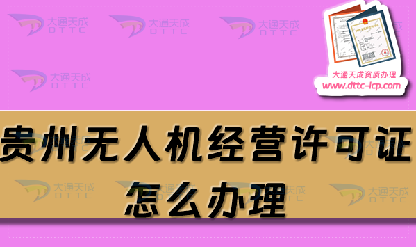 貴州無人機經(jīng)營許可證怎么辦理(25年通用航空企業(yè)經(jīng)營許可證條件流程指南)