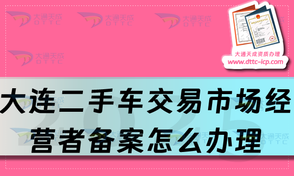 大連二手車交易市場經(jīng)營者備案怎么辦理,25年申請條件與流程指南