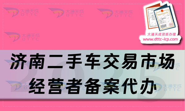 濟(jì)南二手車(chē)交易市場(chǎng)經(jīng)營(yíng)者備案代辦,25年申請(qǐng)流程及材料有什么?